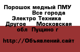 Порошок медный ПМУ 99, 9999 - Все города Электро-Техника » Другое   . Московская обл.,Пущино г.